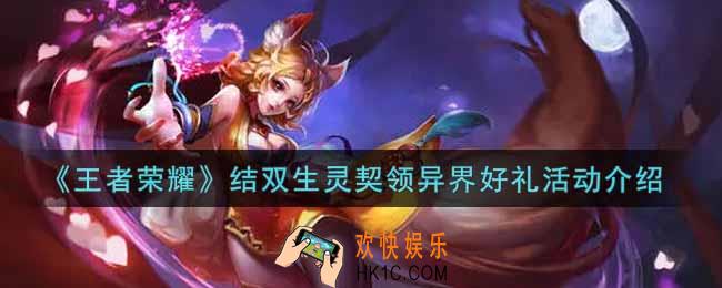 王者荣耀结双生灵契领异界好礼活动内容奖励详解_结双生灵契领异界好礼活动介绍