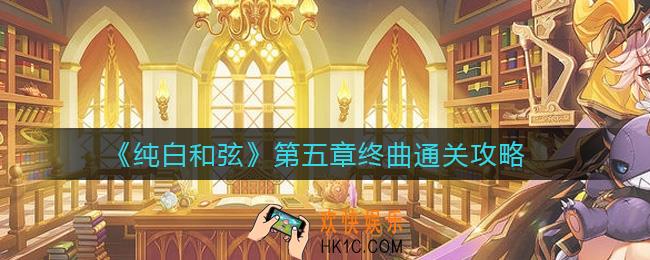 纯白和弦第五章终曲怎么过_第五章终曲通关攻略