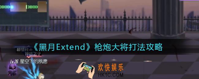 黑月Extend枪炮大将怎么打_枪炮大将打法攻略