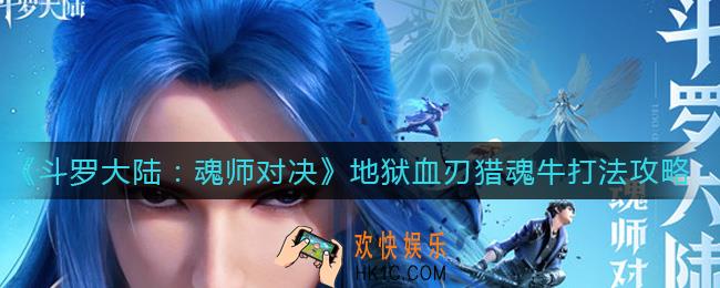 斗罗大陆魂师对决地狱血刃猎魂牛怎么打_地狱血刃猎魂牛打法攻略