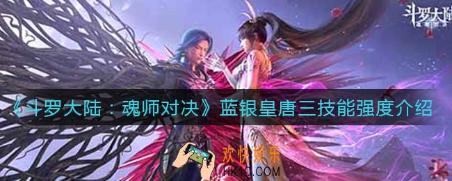 斗罗大陆魂师对决蓝银皇唐三技能是什么_蓝银皇唐三技能强度介绍