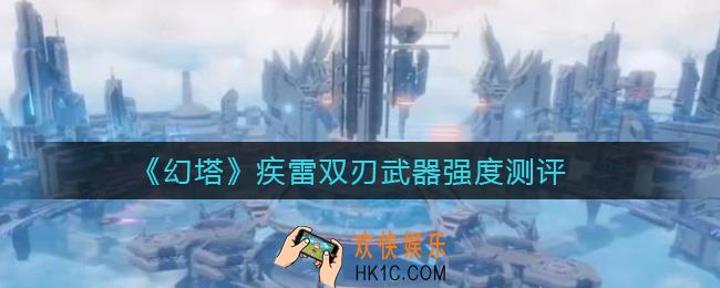 幻塔疾雷双刃怎么样_疾雷双刃武器强度测评