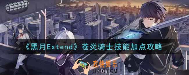 黑月Extend苍炎骑士技能怎么加点_苍炎骑士技能加点攻略