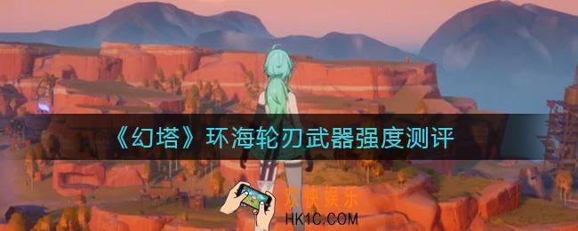 幻塔环海轮刃怎么样_环海轮刃武器强度测评