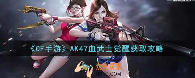 穿越火线手游AK47血武士觉醒怎么获得_CF手游AK47血武士觉醒获取攻略