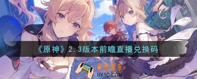 原神2.3版本前瞻直播兑换码在哪领_2.3版本前瞻直播兑换码是什么2021