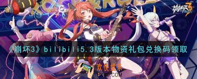 崩坏3手游bilibili5.3版本物资礼包兑换码哪里领_最新CDK礼包领取地址2021