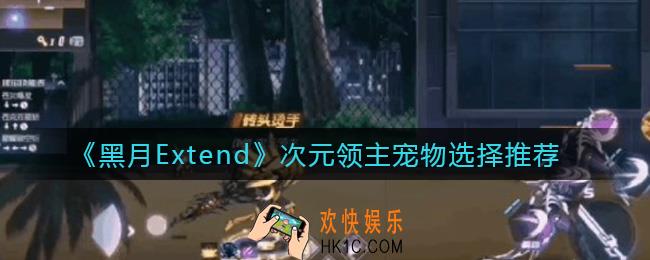 黑月Extend次元领主宠物怎么选择_次元领主宠物选择推荐