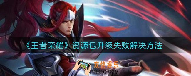 王者荣耀资源包升级失败怎么办_资源包升级失败解决方法