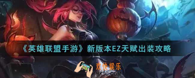 英雄联盟手游新版本EZ怎么出装_lol手游新版本EZ天赋出装攻略