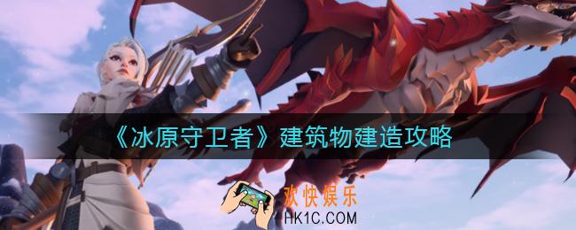 冰原守卫者建筑物选什么_建筑物建造攻略