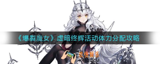 爆裂魔女虚暗终辉活动体力怎么分配_虚暗终辉活动体力分配攻略
