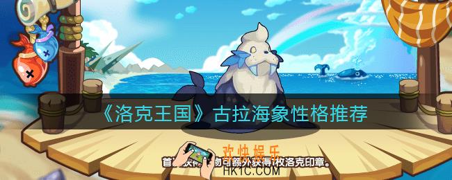 洛克王国古拉海象什么性格好_古拉海象性格推荐