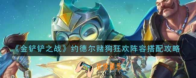 金铲铲之战约德尔赌狗狂欢阵容怎么搭配_约德尔赌狗狂欢阵容搭配攻略