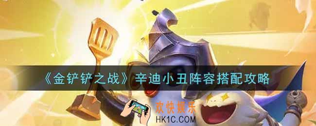 金铲铲之战辛迪小丑阵容怎么搭配_辛迪小丑阵容搭配攻略