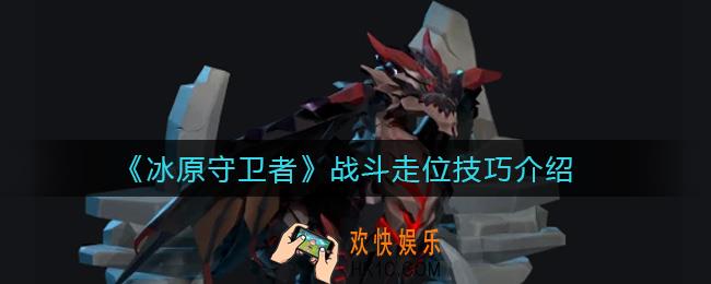 冰原守卫者战斗走位有什么技巧_战斗走位技巧介绍