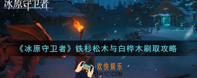 冰原守卫者铁杉松木与白桦木怎么刷_铁杉松木与白桦木刷取攻略