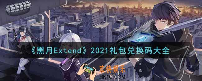 黑月Extend最新礼包兑换码有哪些2021_礼包码领取