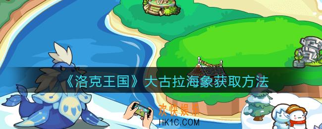 洛克王国大古拉海象怎么获得_大古拉海象获取方法
