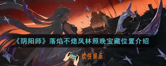 阴阳师落焰不熄凤林照晚宝藏在哪里_落焰不熄凤林照晚宝藏位置介绍