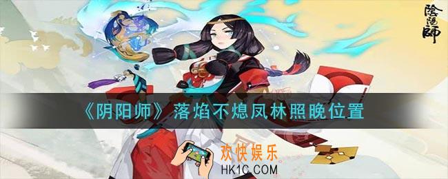 阴阳师落焰不熄凤林照晚在哪_落焰不熄凤林照晚位置