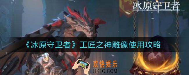 冰原守卫者工匠之神雕像怎么样_工匠之神雕像使用攻略