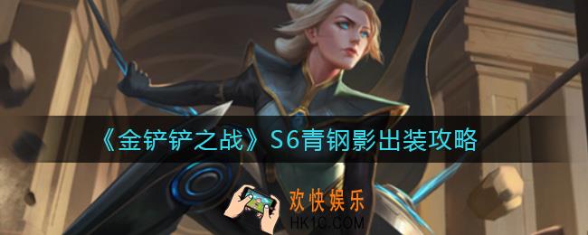 金铲铲之战S6青钢影怎么出装_S6青钢影出装攻略