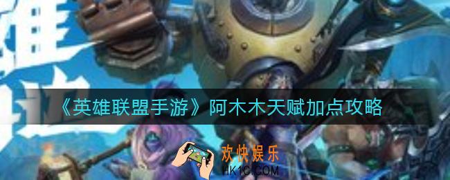 英雄联盟手游阿木木天赋怎么点_阿木木天赋加点攻略
