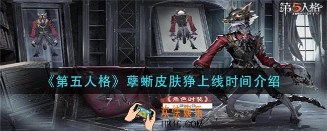 第五人格孽蜥皮肤狰什么时候出_孽蜥皮肤狰上线时间介绍