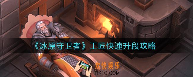 冰原守卫者工匠怎么快速升段_工匠快速升段攻略