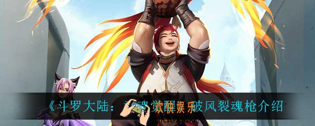 斗罗大陆武魂觉醒破风裂魂枪怎么样_破风裂魂枪介绍