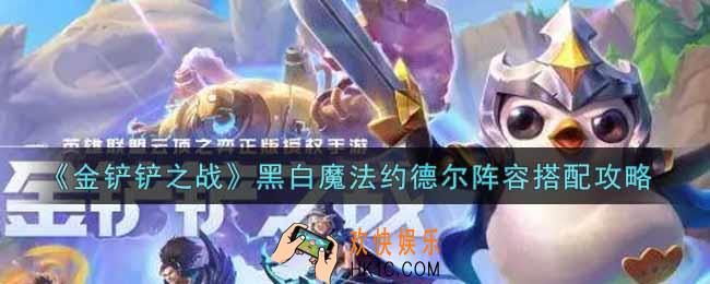 金铲铲之战黑白魔法约德尔阵容怎么搭配_黑白魔法约德尔阵容搭配攻略