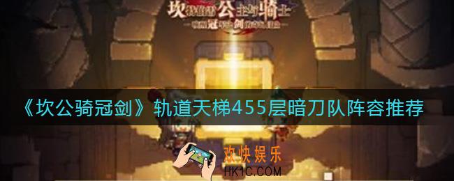 坎公骑冠剑轨道天梯455层怎么打_轨道天梯455层暗刀队阵容推荐