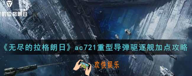 无尽的拉格朗日ac721重型导弹驱逐舰怎么加点_ac721重型导弹驱逐舰加点攻略