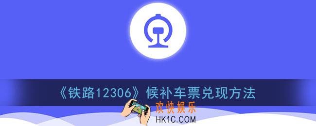 12306候补车票怎么兑现成功_铁路12306候补车票兑换车票方法