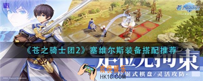 苍之骑士团2塞维尔斯装备怎么搭配_塞维尔斯装备搭配推荐