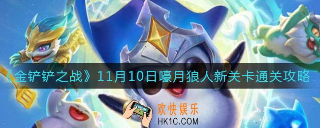 金铲铲之战11月10日嚎月狼人新关卡怎么过_11月10日嚎月狼人新关卡通关攻略