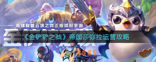 金铲铲之战帝国莎弥拉怎么运营_帝国莎弥拉运营攻略