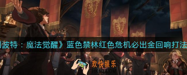 哈利波特魔法觉醒蓝色禁林红色危机必出金回响怎么打_蓝色禁林红色危机必出金回响打法攻略