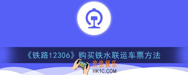12306怎么买船票_铁路12306购买铁水联运车票方法