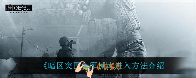 暗区突围军械库什么时候进入_军械库进入方法介绍