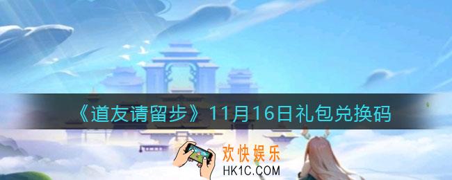 道友请留步11月16日礼包兑换码是什么_11.16礼包码在哪兑换