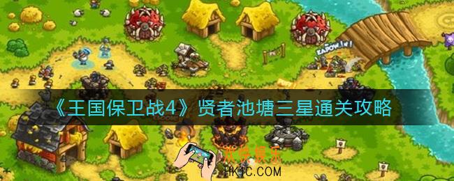 王国保卫战4贤者池塘三星怎么过_贤者池塘三星通关攻略