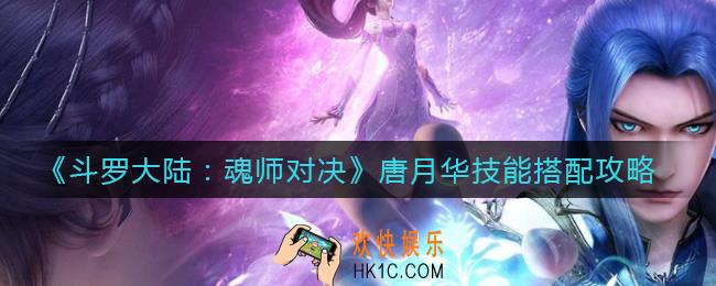 斗罗大陆魂师对决唐月华技能怎么搭配_唐月华技能搭配攻略