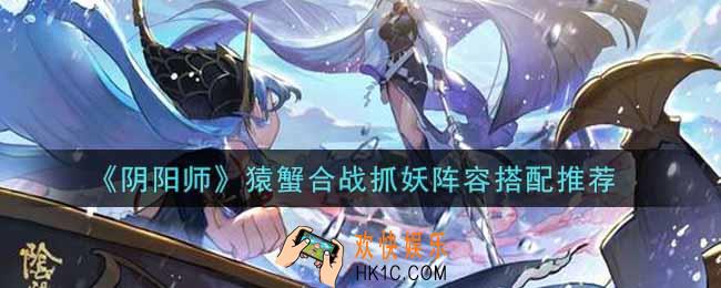 阴阳师猿蟹合战抓妖阵容怎么搭配_猿蟹合战抓妖阵容搭配推荐