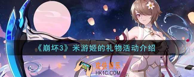 崩坏3米游姬的礼物活动内容奖励详解_米游姬的礼物活动介绍