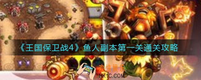 王国保卫战4鱼人副本第一关怎么打_鱼人副本第一关通关攻略