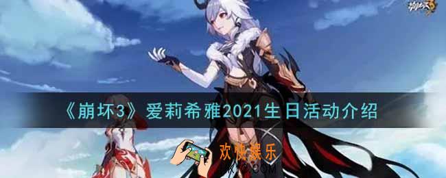 崩坏3爱莉希雅2021生日活动内容奖励详解_爱莉希雅2021生日活动介绍