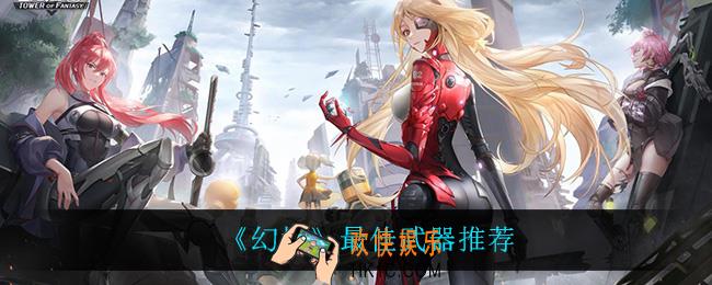 幻塔用什么武器最强_最佳武器推荐