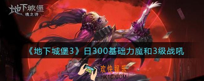 地下城堡3魂之诗日300基础力魔和3级战吼_3级战吼哪个强